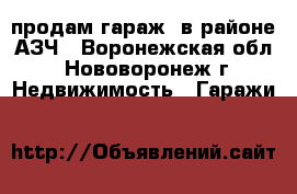 продам гараж  в районе АЗЧ - Воронежская обл., Нововоронеж г. Недвижимость » Гаражи   